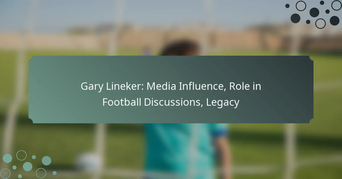 Gary Lineker: Media Influence, Role in Football Discussions, Legacy