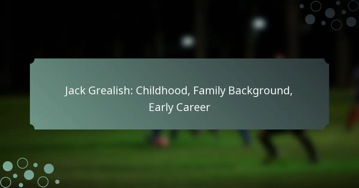 Jack Grealish: Childhood, Family Background, Early Career