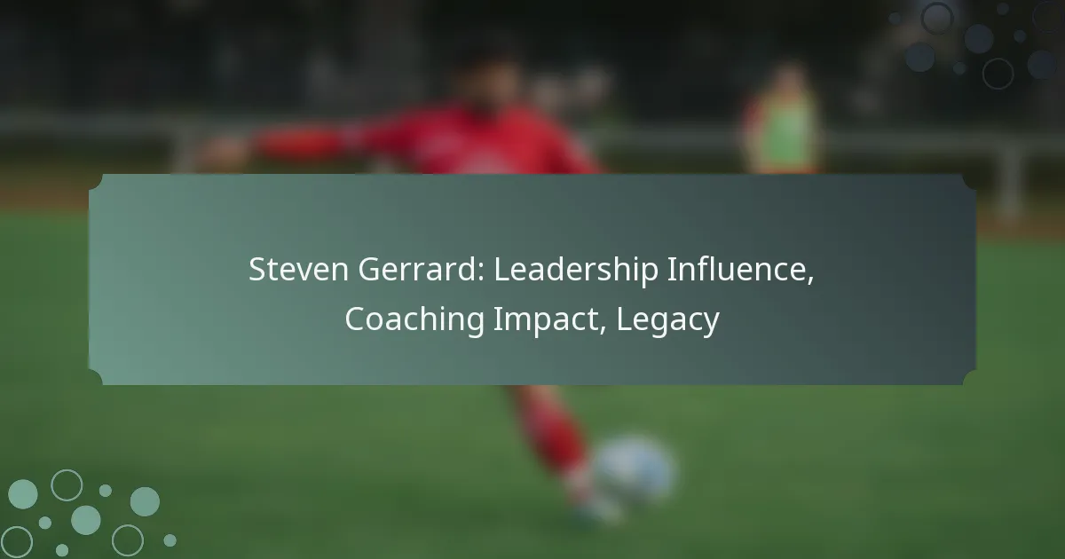 Steven Gerrard: Leadership Influence, Coaching Impact, Legacy