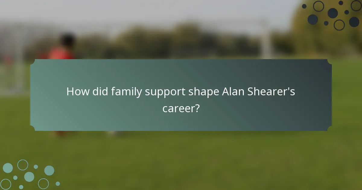 How did family support shape Alan Shearer's career?