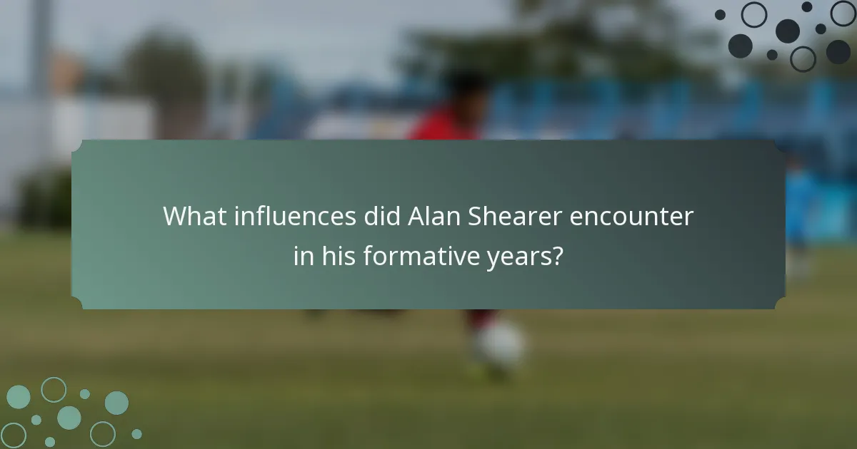 What influences did Alan Shearer encounter in his formative years?