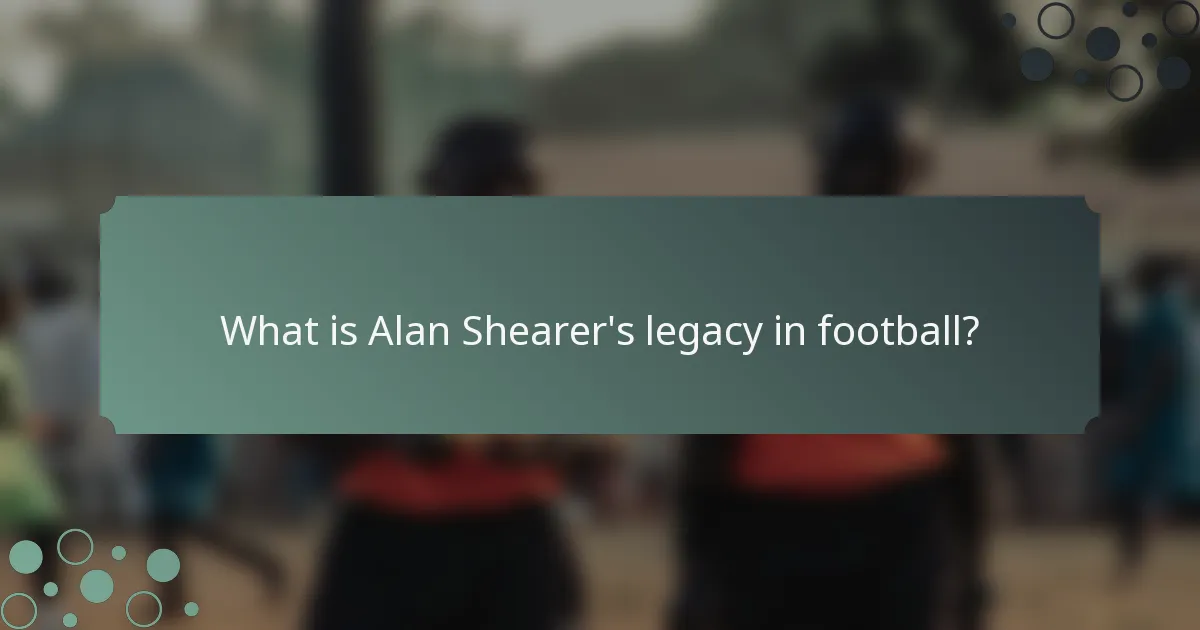 What is Alan Shearer's legacy in football?