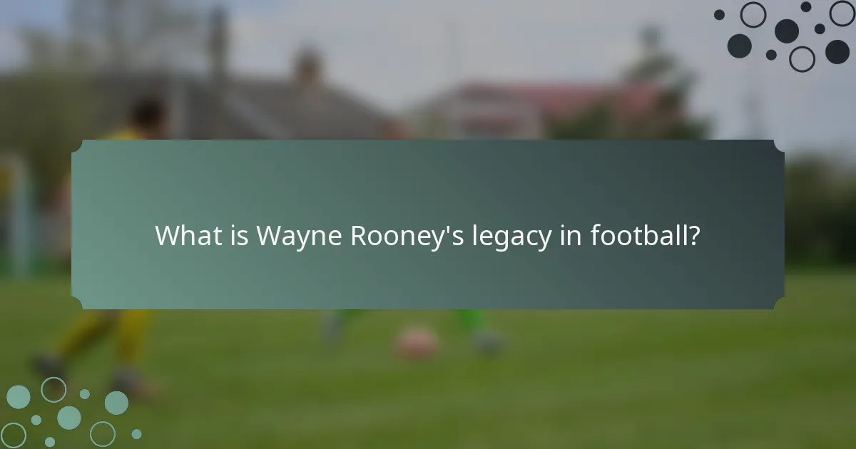 What is Wayne Rooney's legacy in football?