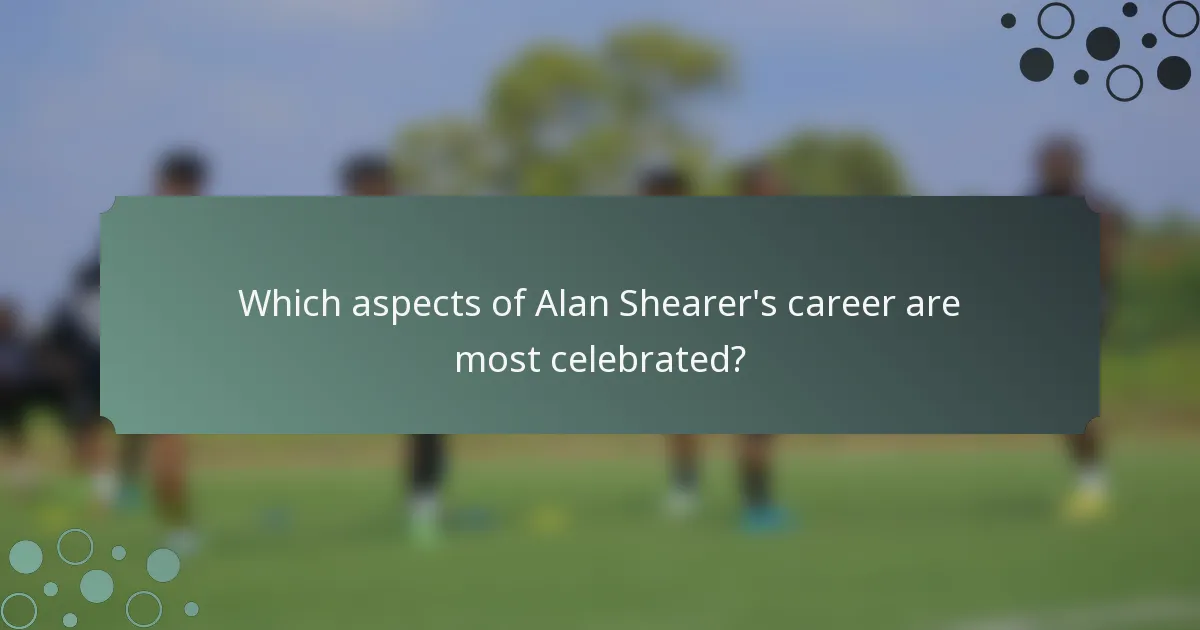 Which aspects of Alan Shearer's career are most celebrated?