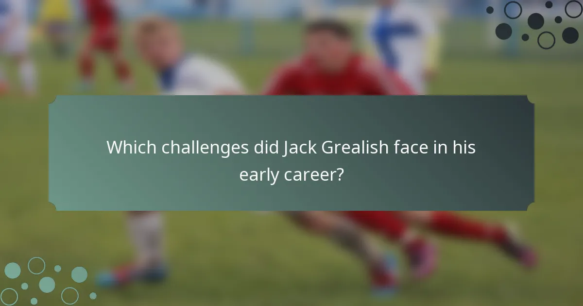 Which challenges did Jack Grealish face in his early career?