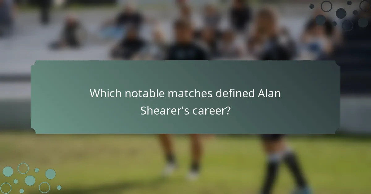 Which notable matches defined Alan Shearer's career?